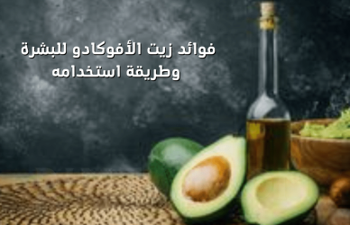 فوائد زيت الأفوكادو للبشرة وطريقة استخدامه